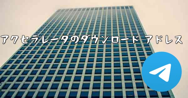 <b>Telegreat アクセラレータのダウンロード アドレス</b>