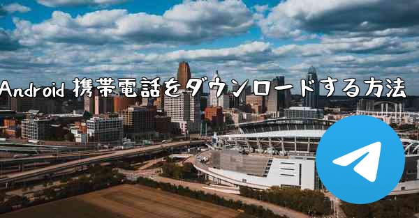 Telegreat Android 携帯電話をダウンロードする方法