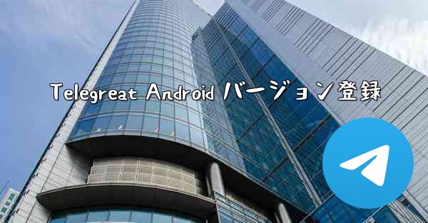 Telegreat Android バージョン登録