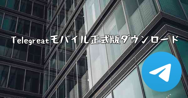 Telegreatモバイル正式版ダウンロード