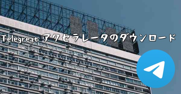 Android 用 Telegreat アクセラレータのダウンロード