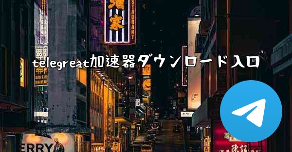 telegreat加速器ダウンロード入口