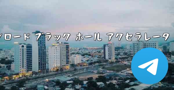 <b>テレグレート アクセラレータ ダウンロード ブラック ホール アクセラレータ</b>