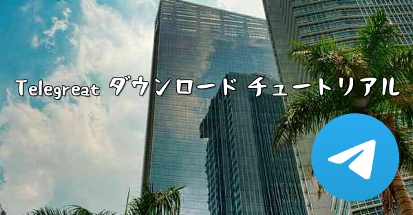 <b>Telegreat ダウンロード チュートリアル</b>