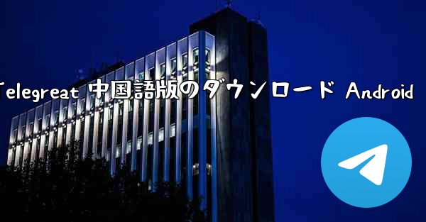 Telegreat 中国語版のダウンロード Android