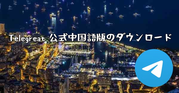 Telegreat 公式中国語版のダウンロード