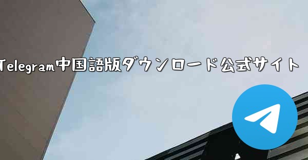 Telegram中国語版ダウンロード公式サイト