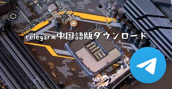 telegarm中国語版ダウンロード