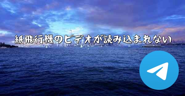 紙飛行機のビデオが読み込まれない