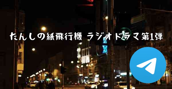 たんしの紙飛行機 ラジオドラマ第1弾