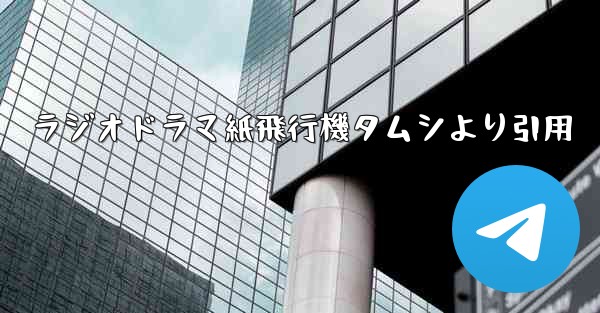 ラジオドラマ紙飛行機タムシより引用