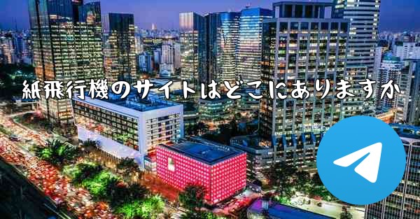 紙飛行機のサイトはどこにありますか