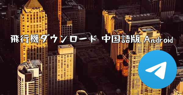 飛行機ダウンロード 中国語版 Android