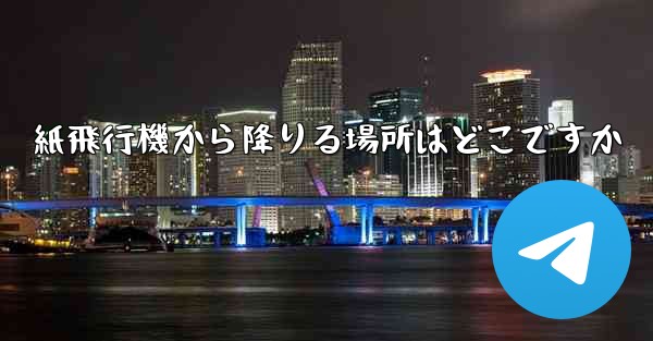 紙飛行機から降りる場所はどこですか