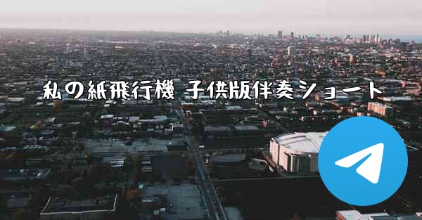 私の紙飛行機 子供版伴奏ショート