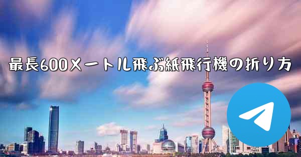 最長600メートル飛ぶ紙飛行機の折り方