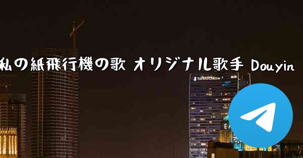 私の紙飛行機の歌 オリジナル歌手 Douyin