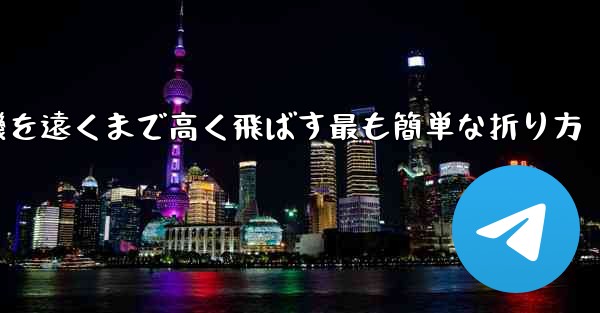 紙飛行機を遠くまで高く飛ばす最も簡単な折り方