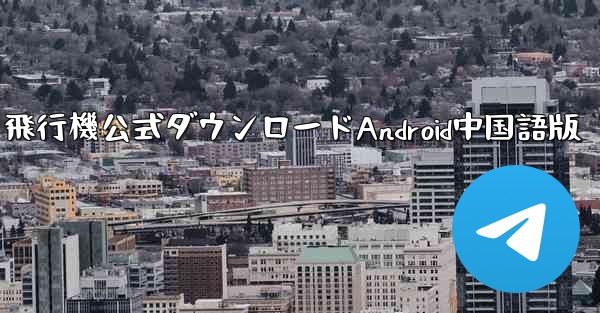 飛行機公式ダウンロードAndroid中国語版