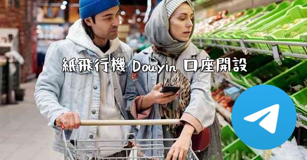 <b>紙飛行機 Douyin 口座開設</b>