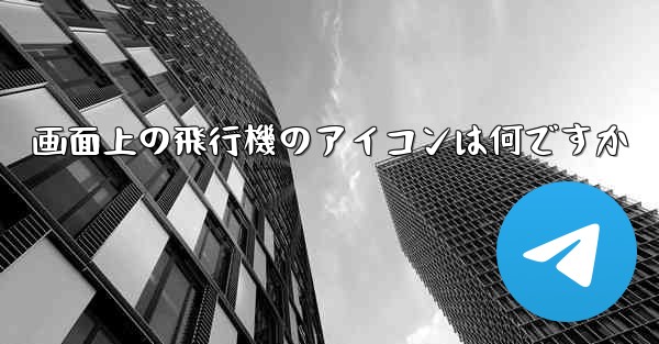 画面上の飛行機のアイコンは何ですか