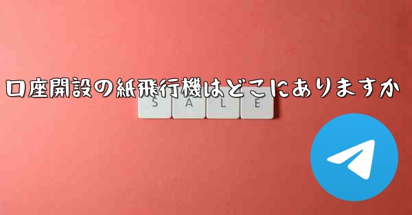 口座開設の紙飛行機はどこにありますか
