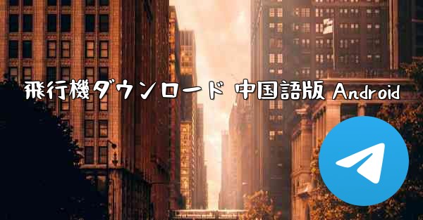 飛行機ダウンロード 中国語版 Android