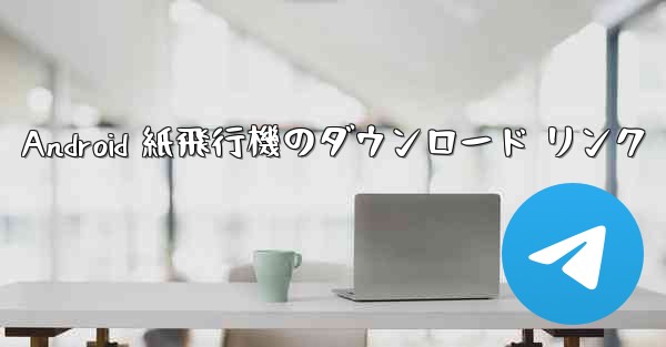 Android 紙飛行機のダウンロード リンク