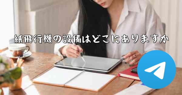 <b>紙飛行機の設備はどこにありますか</b>