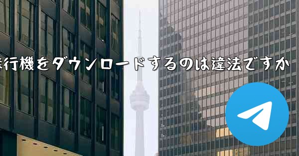 <b>飛行機をダウンロードするのは違法ですか</b>