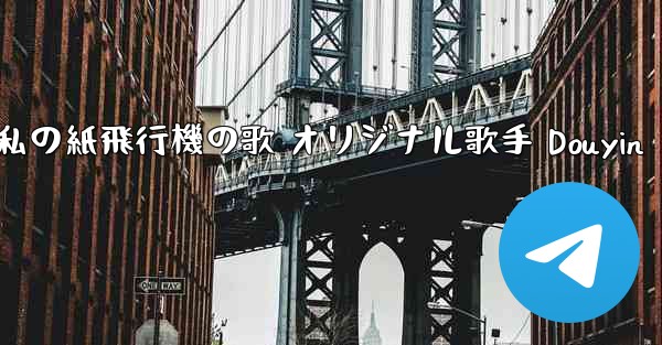 私の紙飛行機の歌 オリジナル歌手 Douyin