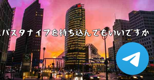 飛行機にパスタナイフを持ち込んでもいいですか