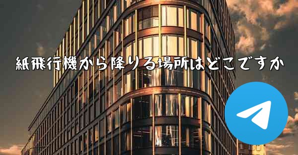紙飛行機から降りる場所はどこですか