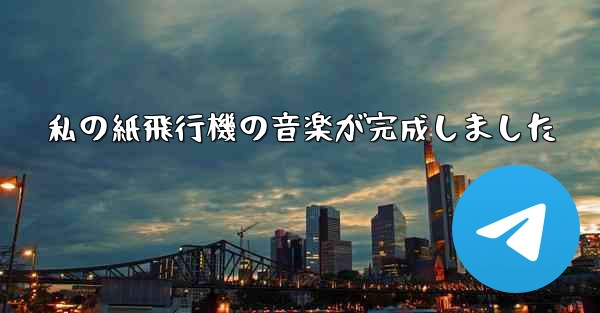 私の紙飛行機の音楽が完成しました