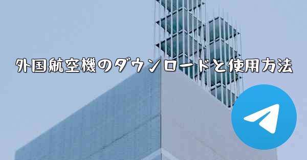 外国航空機のダウンロードと使用方法