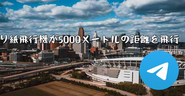 折り紙飛行機が5000メートルの距離を飛行