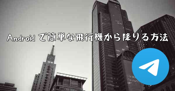 Android で簡単な飛行機から降りる方法