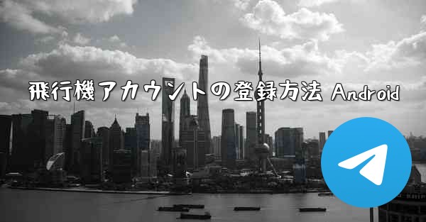 飛行機アカウントの登録方法 Android