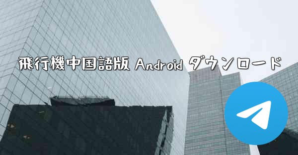 飛行機中国語版 Android ダウンロード