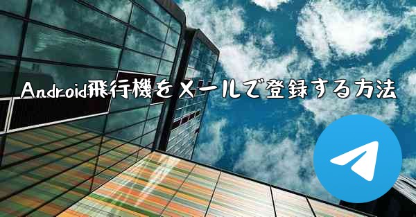 Android飛行機をメールで登録する方法