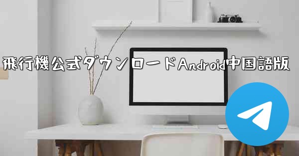 飛行機公式ダウンロードAndroid中国語版
