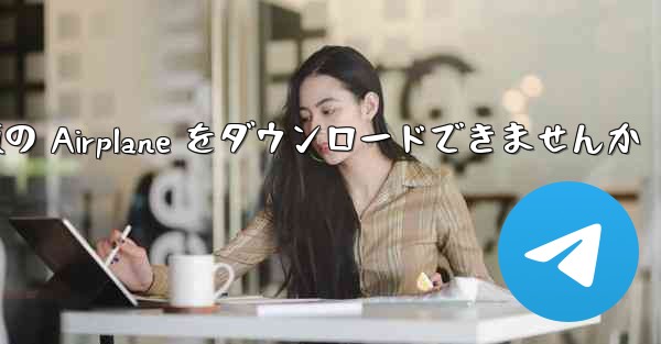 Android では中国語版の Airplane をダウンロードできませんか